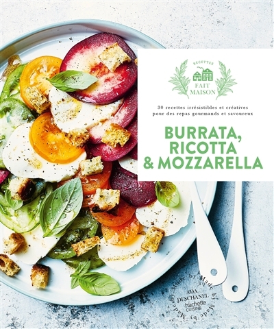 Burrata, ricotta & mozzarella : 30 recettes irrésistibles et créatives pour des repas gourmands et savoureux | Deschanel, Ada (Auteur)