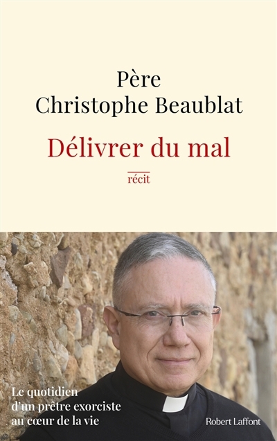 Délivrer du mal : le quotidien d'un prêtre exorciste au coeur de la vie : récit | Beaublat, Christophe (Auteur)
