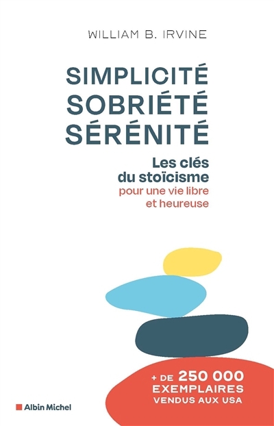 Simplicité, sobriété, sérénité : les clés du stoïcisme pour une vie libre et heureuse | Irvine, William Braxton (Auteur)