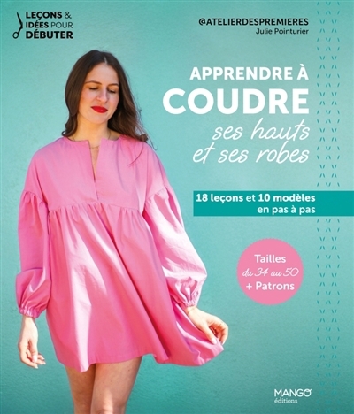 Apprendre à coudre ses hauts et ses robes : 18 leçons et 10 modèles en pas à pas : tailles du 34 au 50 + patrons | Pointurier, Julie (Auteur)