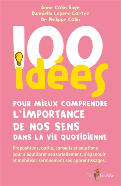 100 idées pour mieux comprendre l'importance de nos sens dans la vie quotidienne : propositions, outils, conseils et solutions pour s'équilibrer sensoriellement, s'épanouir et mobiliser sereinement se | Colin Sage, Anne (Auteur) | Lepere Cortez, Daniella (Auteur) | Colin, Philippe (Auteur)