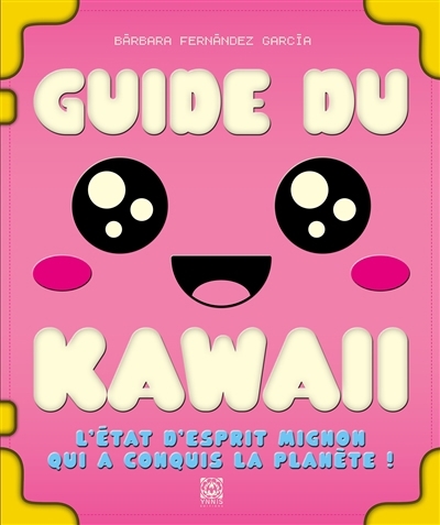 Guide du kawaii : l'état d'esprit mignon qui a conquis la planète ! | Fernandez Garcia, Barbara (Auteur)
