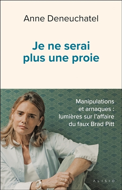 Je ne serai plus une proie : manipulations et arnaques : lumières sur l'affaire du faux Brad Pitt | Deneuchatel, Anne (Auteur)