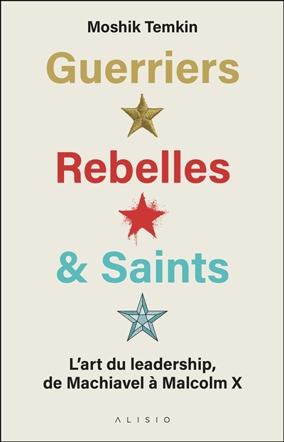 Guerriers, rebelles & saints : l'art du leadership, de Machiavel à Malcolm X | Temkin, Moshik (Auteur)