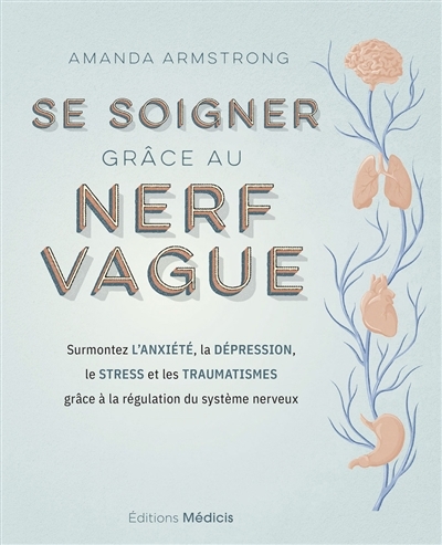 Se soigner grâce au nerf vague : surmontez l'anxiété, la dépression, le stress et les traumatismes grâce à la régulation du système nerveux | Armstrong, Amanda (Auteur)