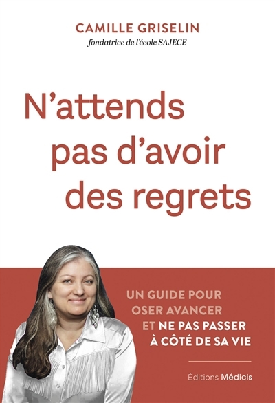 N'attends pas d'avoir des regrets : un guide pour oser avancer et ne pas passer à côté de sa vie | Griselin, Camille (Auteur)