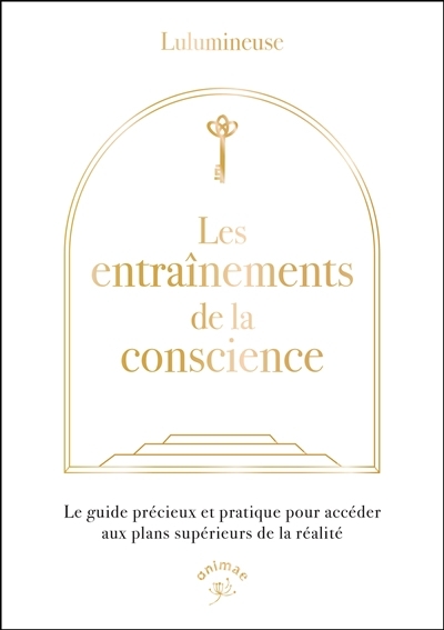 Les entraînements de la conscience : le guide précieux et pratique pour accéder aux plans supérieurs de la réalité | Lulumineuse (Auteur)