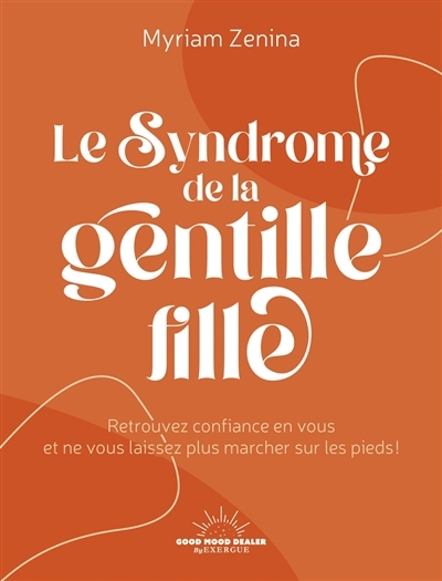 Le syndrome de la gentille fille : retrouvez confiance en vous et ne vous laissez plus marcher sur les pieds ! | Zenina, Myriam (Auteur)