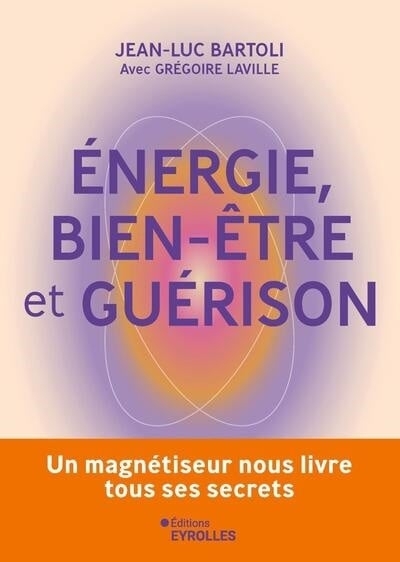 Energie, bien-être et guérison : un magnétiseur nous livre tous ses secrets | Bartoli, Jean-Luc (Auteur) | Laville, Grégoire (Auteur)