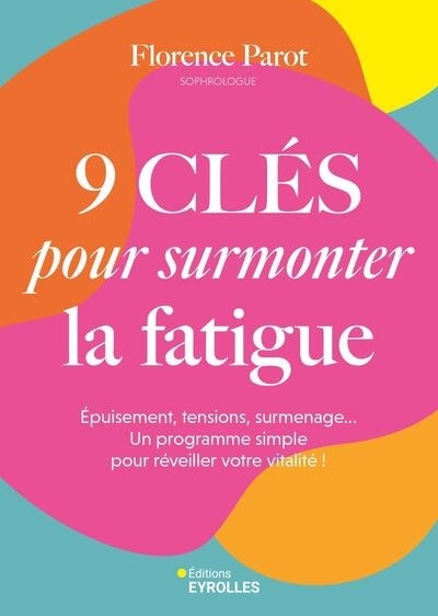 9 clés pour surmonter la fatigue : épuisement, tensions, surmenage... Un programme simple pour réveiller votre vitalité ! | Parot, Florence (Auteur)