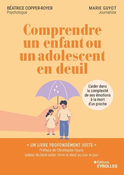 Comprendre un enfant ou un adolescent en deuil : l'aider dans la complexité de ses émotions à la mort d'un proche | Copper-Royer, Béatrice (Auteur) | Guyot, Marie (Auteur)