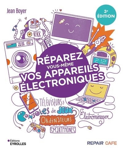 Réparez vous-même vos appareils électroniques : téléviseurs, consoles de jeux, ordinateurs, smartphones, électroménager | Boyer, Jean (Auteur)