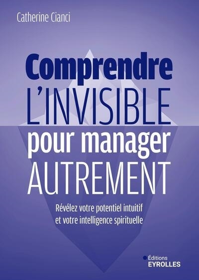 Comprendre l'invisible pour manager autrement : révélez votre potentiel intuitif et votre intelligence spirituelle | Cianci, Catherine (Auteur)