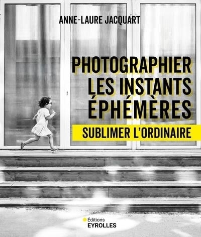 Photographier les instants éphémères : sublimer l'ordinaire | Jacquart, Anne-Laure (Auteur)