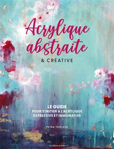 Acrylique abstraite & créative : le guide pour s'initier à l'acrylique expressive & imaginative | Thölken, Petra (Auteur)