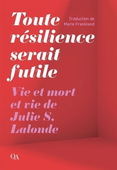 Toute résilience serait futile : Vie et mort et vie de Julie S. Lalonde | Lalonde, Julie S. (Auteur)