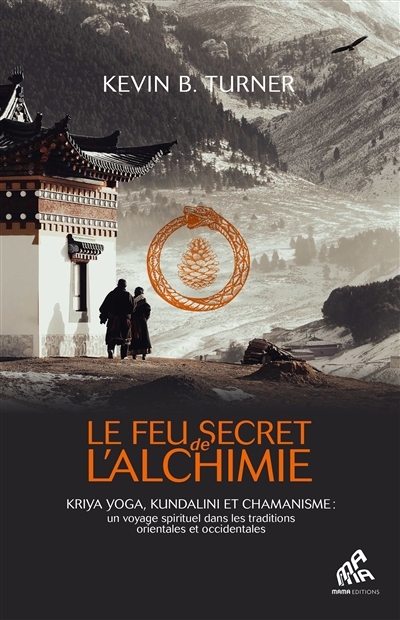 Le feu secret de l'alchimie : kriya yoga, kundalini et chamanisme : un voyage spirituel dans les traditions orientales et occidentales | Turner, Kevin (Auteur)