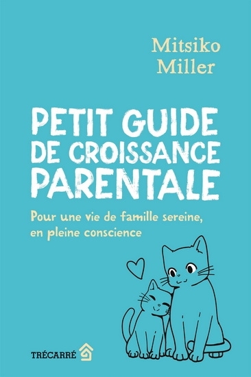 Petit guide de croissance parentale : Pour une vie de famille sereine, en pleine conscience | Miller, Mitsiko (Auteur)