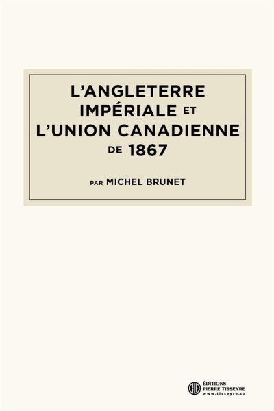 L'Angleterre impériale et l'union canadienne de 1867 | Brunet, Michel