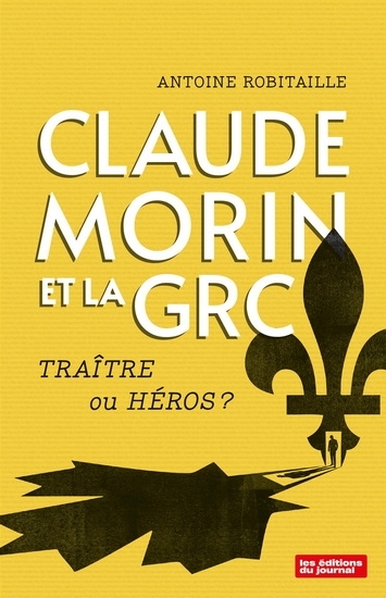 Claude Morin et la GRC : Traître ou héros ? | Robitaille, Antoine