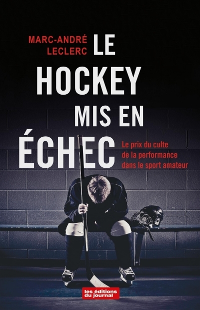 hockey mis en échec, Le : Le prix du culte de la performance dans le sport amateur  | Leclerc, Marc-André