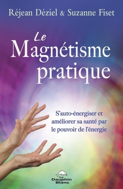 magnétisme pratique : S’auto-énergiser et améliorer sa santé par le pouvoir de l’énergie (Le) | Déziel, Réjean (Auteur) | Fiset, Suzanne (Auteur)