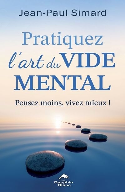 Pratiquez l'art du vide mental : Pensez moins, vivez mieux ! | Simard, Jean-Paul (Auteur)