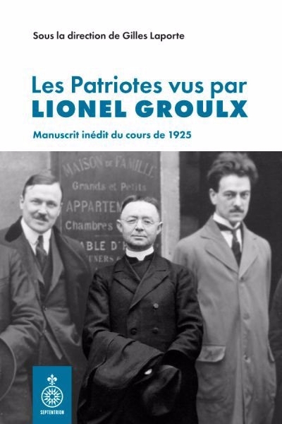 Les Patriotes vus par Lionel Groulx : Manuscrit inédit du cours de 1925 | Laporte, Gilles (Auteur)