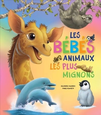 Les bébés animaux les plus mignons | Algarra, Alejandro (Auteur) | Howarth, Daniel (Illustrateur)