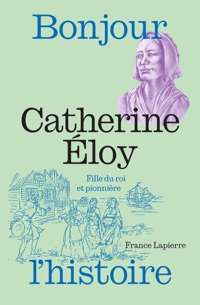 Catherine Éloy : Fille du roi et pionnière | Lapierre, France (Auteur) | Lamarre, Adeline (Auteur)
