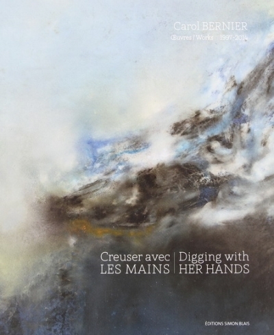 Creuser avec les mains : Carol Bernier : oeuvres, 1997-2014 | Legentil, Danielle | Dorion, Hélène | Desjardins, Richard | Enright, Robert | Marquis, Serge