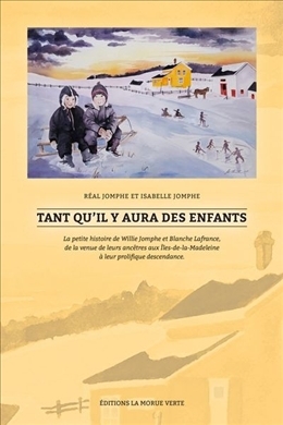Tant qu'il y aura des enfants : La petite histoire de Willie Jomphe et Blanche Lafrance, de la venue de leurs ancêtres aux Îles-de-la-Madeleine à leur prolifique descendance | Réal Jomphe , Isabelle Jomphe