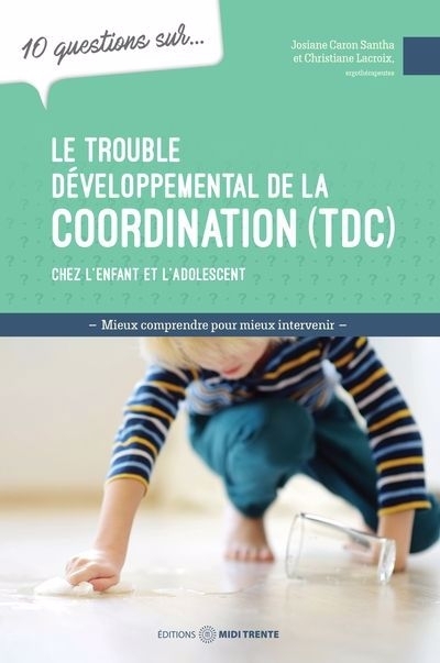 10 questions sur... le trouble développemental de la coordination (TDC) chez l'enfant et l'adolescent | Caron-Santha, Josiane (Auteur) | Lacroix, Christiane (Auteur)