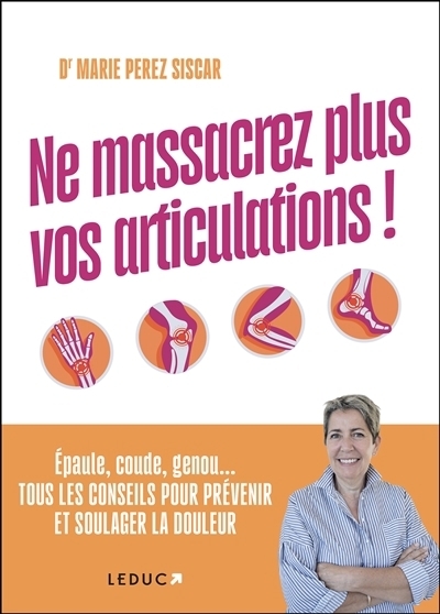 Ne massacrez plus vos articulations ! : épaule, coude, genou... tous les conseils pour prévenir et soulager la douleur | Perez Siscar, Marie (Auteur)